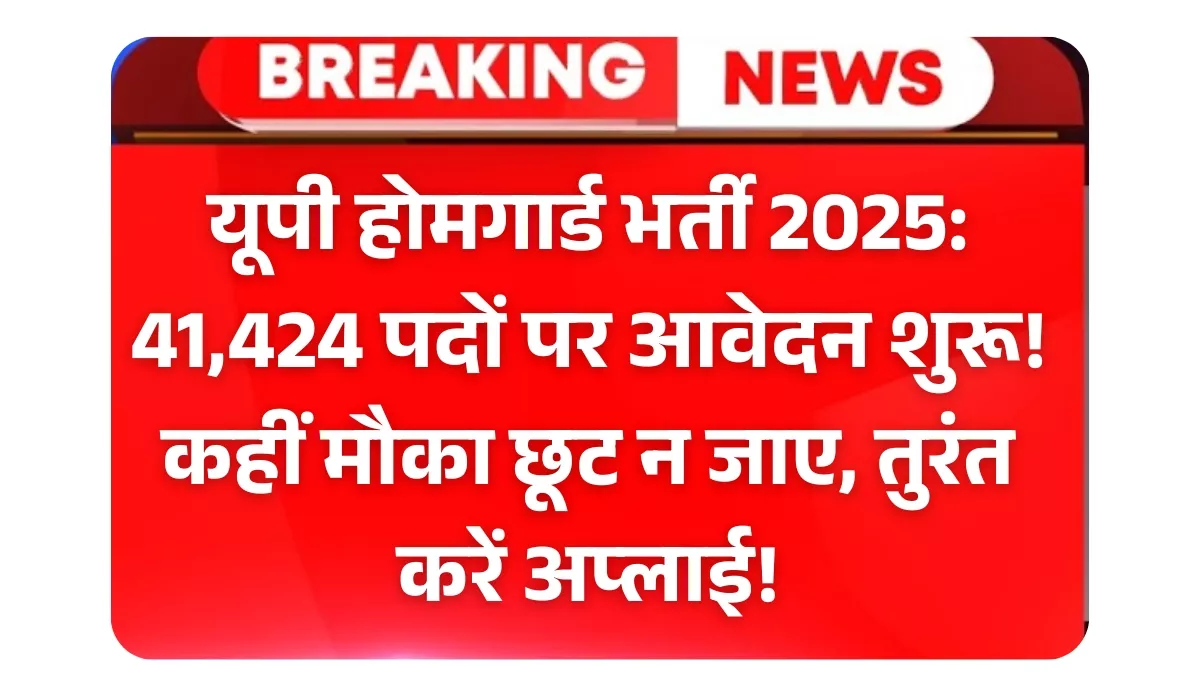 यूपी होमगार्ड भर्ती 2025: 41,424 पदों पर आवेदन शुरू! कहीं मौका छूट न जाए, तुरंत करें अप्लाई!